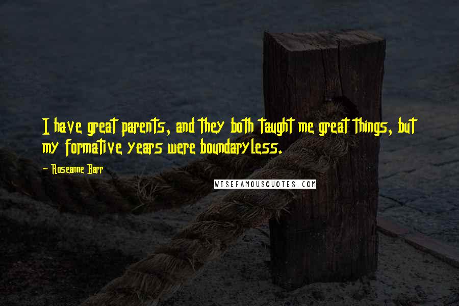 Roseanne Barr Quotes: I have great parents, and they both taught me great things, but my formative years were boundaryless.