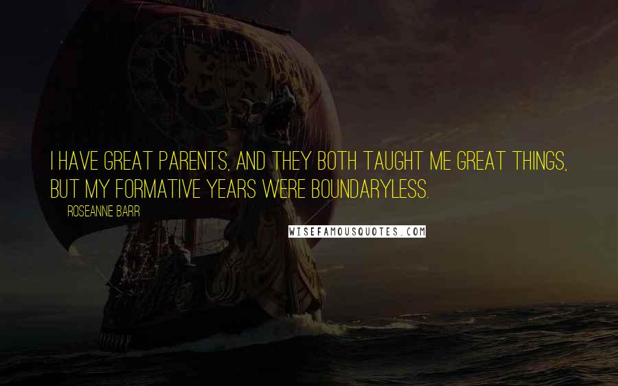 Roseanne Barr Quotes: I have great parents, and they both taught me great things, but my formative years were boundaryless.