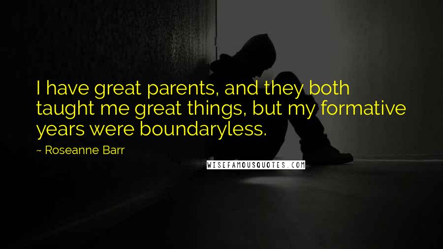 Roseanne Barr Quotes: I have great parents, and they both taught me great things, but my formative years were boundaryless.