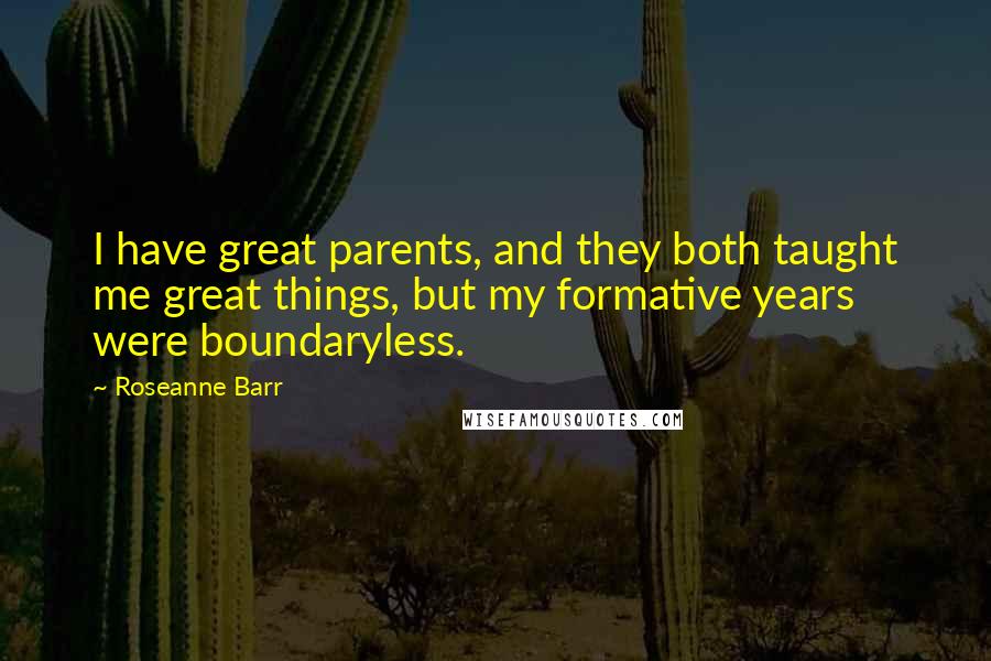 Roseanne Barr Quotes: I have great parents, and they both taught me great things, but my formative years were boundaryless.