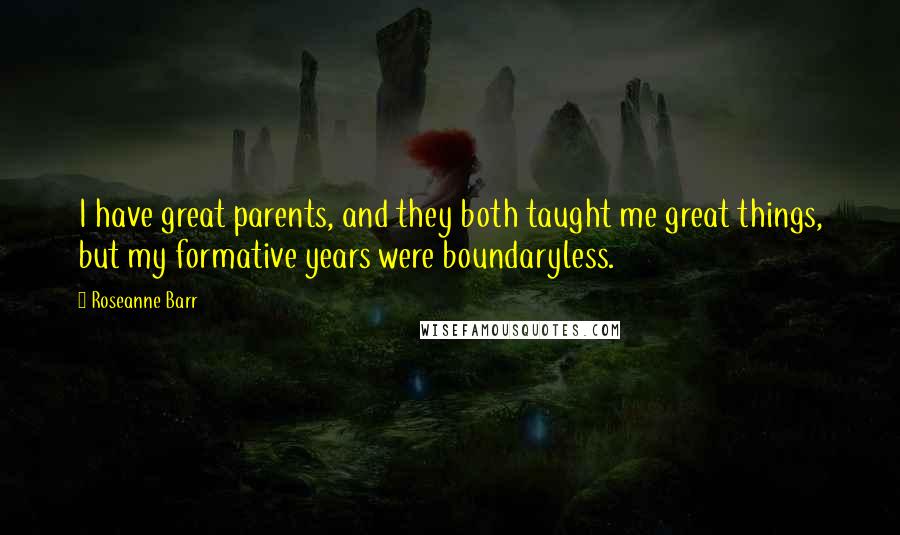 Roseanne Barr Quotes: I have great parents, and they both taught me great things, but my formative years were boundaryless.