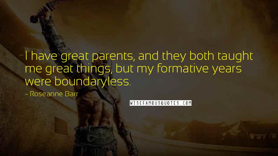 Roseanne Barr Quotes: I have great parents, and they both taught me great things, but my formative years were boundaryless.