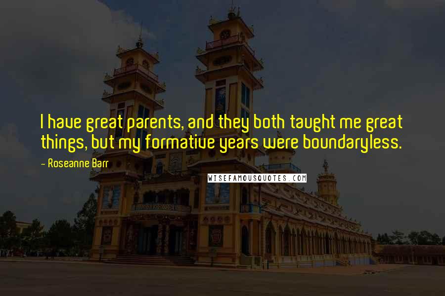 Roseanne Barr Quotes: I have great parents, and they both taught me great things, but my formative years were boundaryless.
