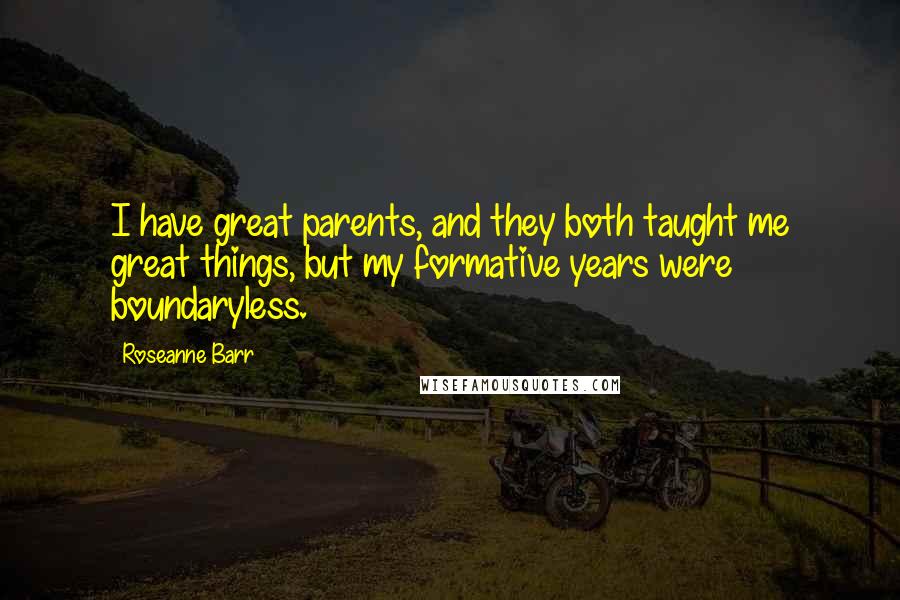 Roseanne Barr Quotes: I have great parents, and they both taught me great things, but my formative years were boundaryless.