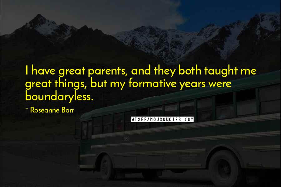 Roseanne Barr Quotes: I have great parents, and they both taught me great things, but my formative years were boundaryless.