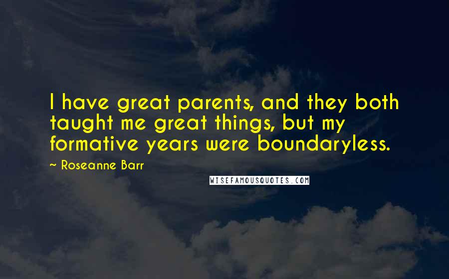 Roseanne Barr Quotes: I have great parents, and they both taught me great things, but my formative years were boundaryless.