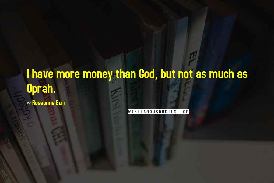 Roseanne Barr Quotes: I have more money than God, but not as much as Oprah.