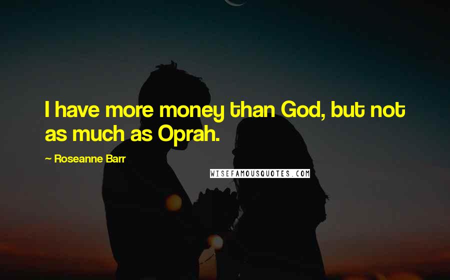 Roseanne Barr Quotes: I have more money than God, but not as much as Oprah.