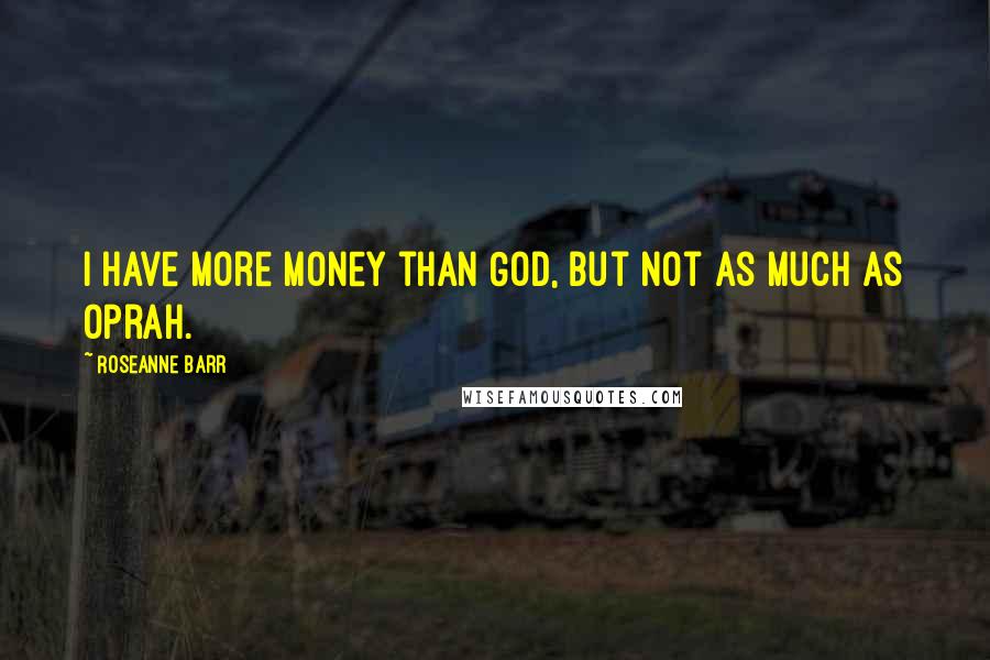 Roseanne Barr Quotes: I have more money than God, but not as much as Oprah.