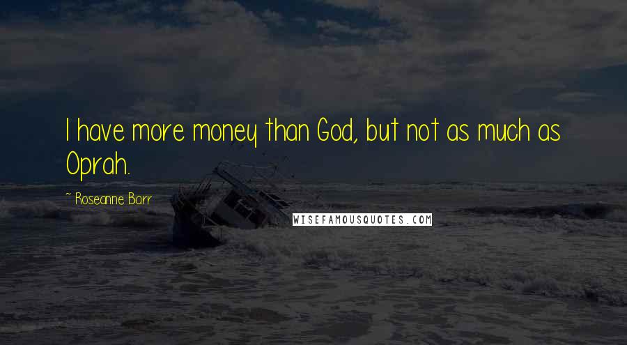 Roseanne Barr Quotes: I have more money than God, but not as much as Oprah.