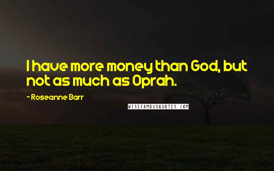 Roseanne Barr Quotes: I have more money than God, but not as much as Oprah.