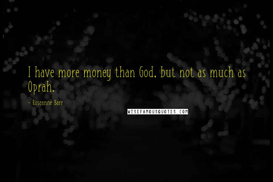 Roseanne Barr Quotes: I have more money than God, but not as much as Oprah.