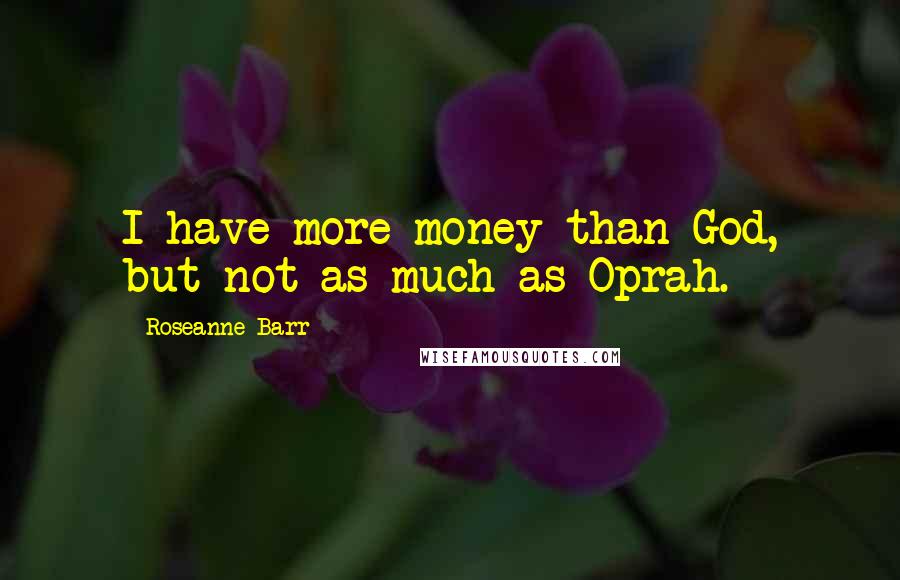 Roseanne Barr Quotes: I have more money than God, but not as much as Oprah.