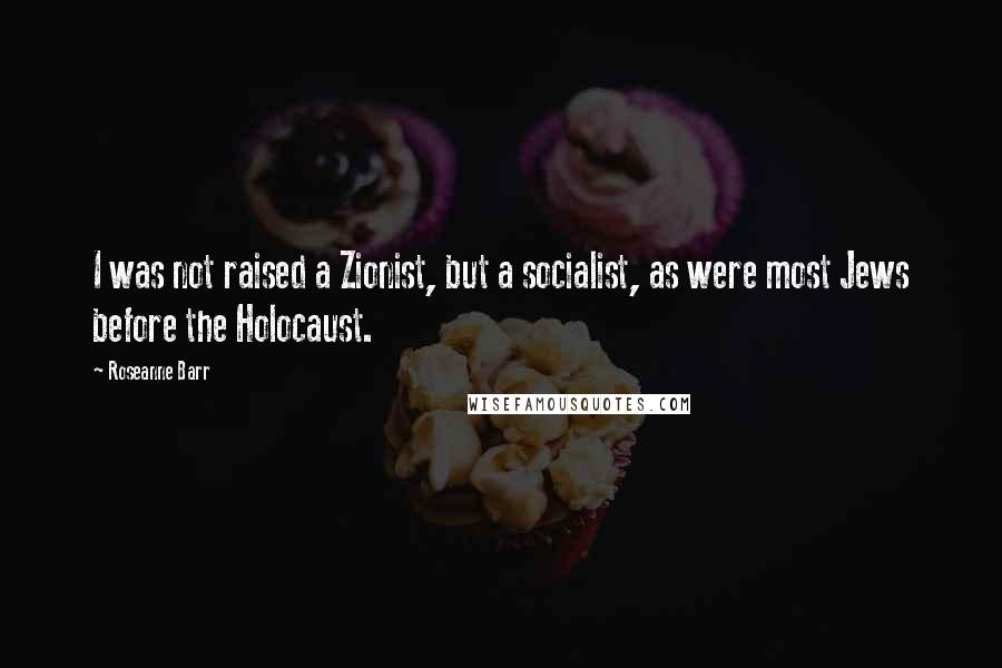 Roseanne Barr Quotes: I was not raised a Zionist, but a socialist, as were most Jews before the Holocaust.