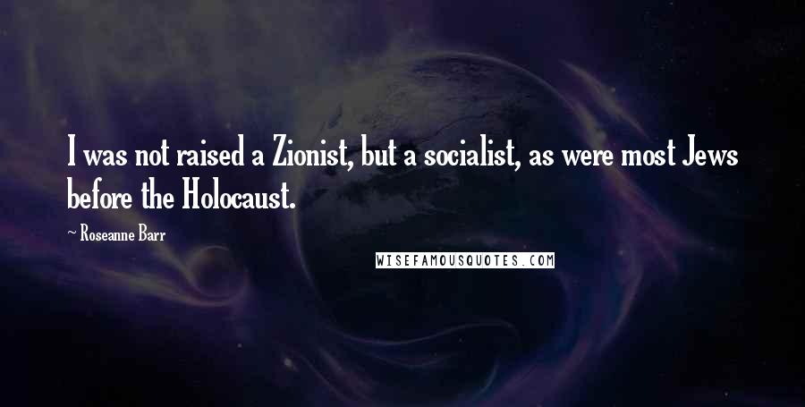 Roseanne Barr Quotes: I was not raised a Zionist, but a socialist, as were most Jews before the Holocaust.