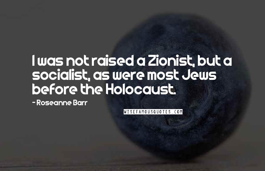 Roseanne Barr Quotes: I was not raised a Zionist, but a socialist, as were most Jews before the Holocaust.