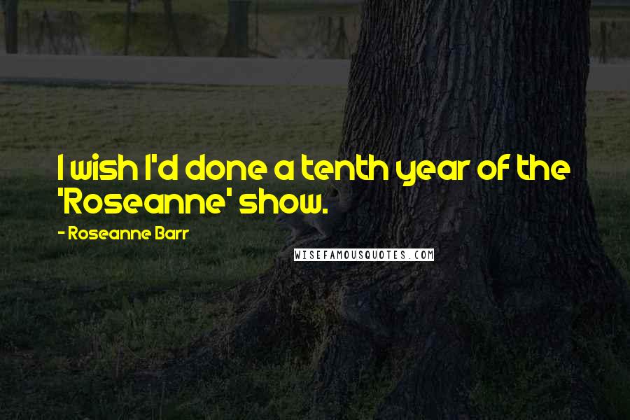 Roseanne Barr Quotes: I wish I'd done a tenth year of the 'Roseanne' show.