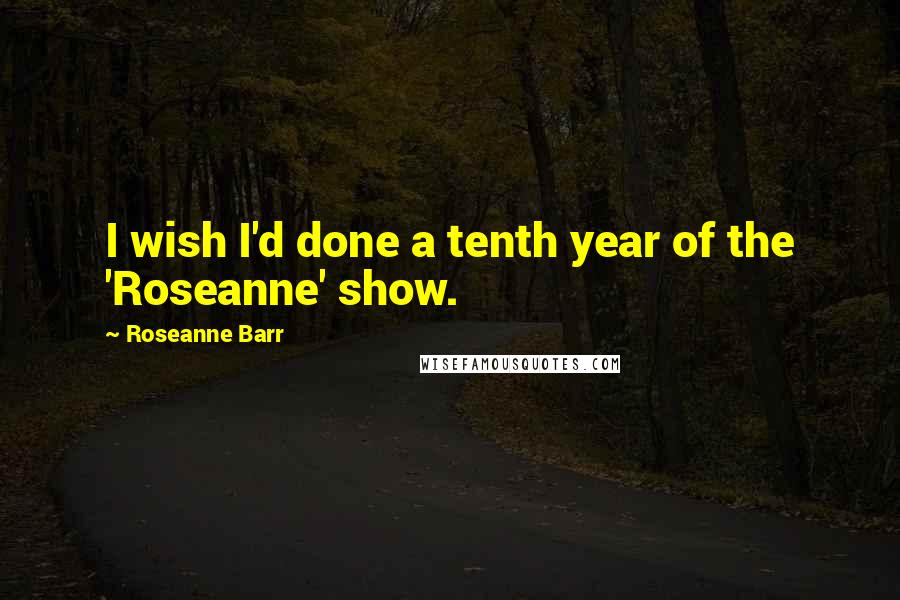 Roseanne Barr Quotes: I wish I'd done a tenth year of the 'Roseanne' show.