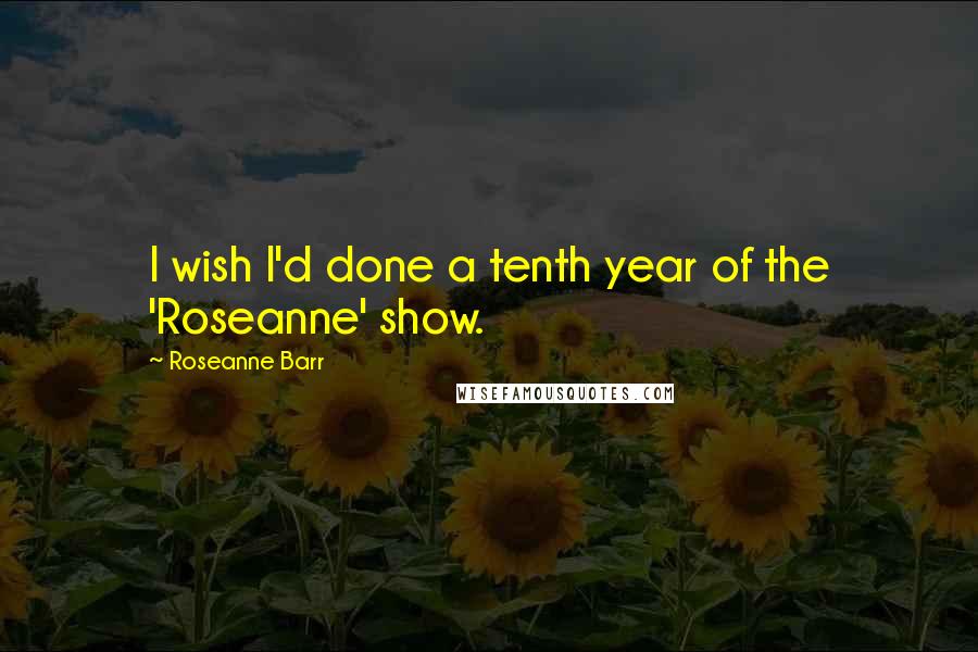 Roseanne Barr Quotes: I wish I'd done a tenth year of the 'Roseanne' show.