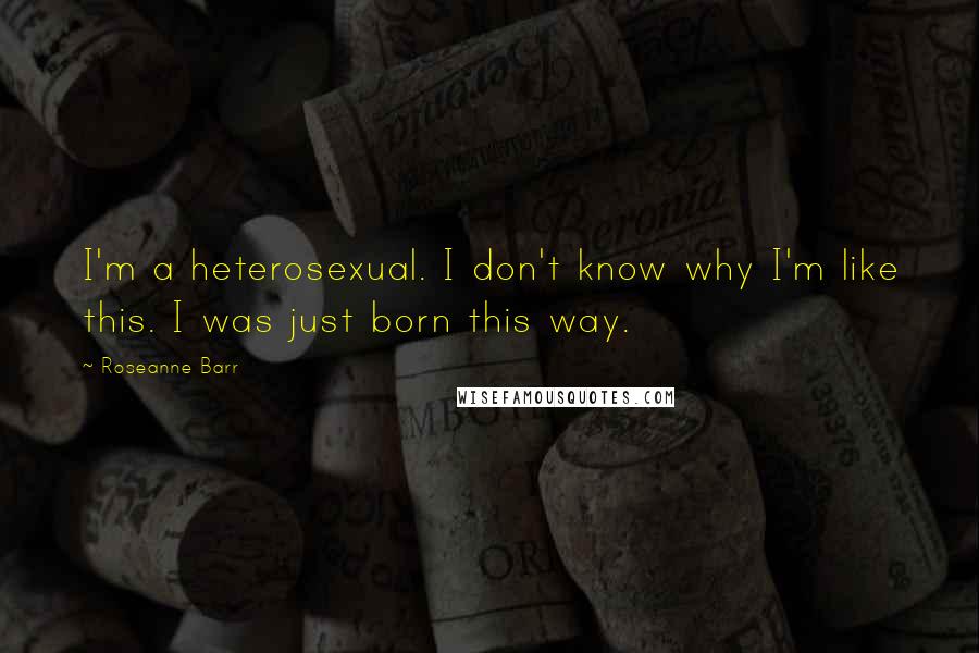 Roseanne Barr Quotes: I'm a heterosexual. I don't know why I'm like this. I was just born this way.