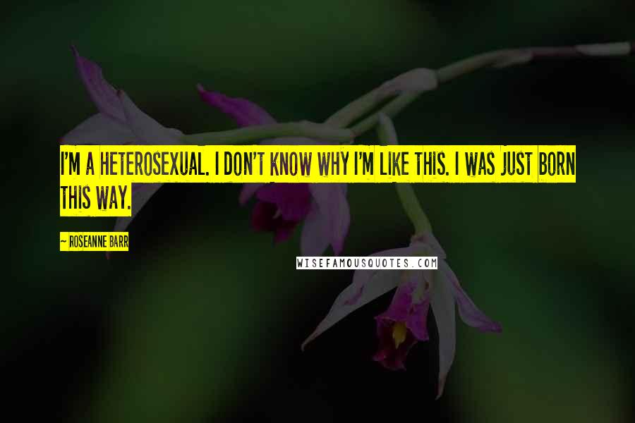 Roseanne Barr Quotes: I'm a heterosexual. I don't know why I'm like this. I was just born this way.