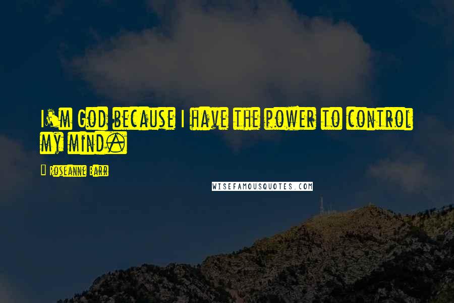 Roseanne Barr Quotes: I'm God because I have the power to control my mind.