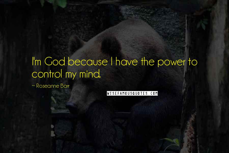 Roseanne Barr Quotes: I'm God because I have the power to control my mind.