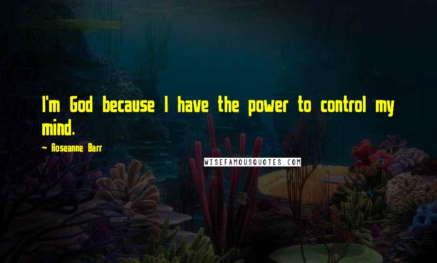 Roseanne Barr Quotes: I'm God because I have the power to control my mind.