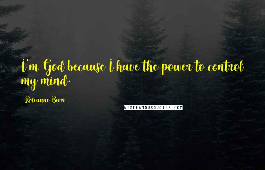 Roseanne Barr Quotes: I'm God because I have the power to control my mind.