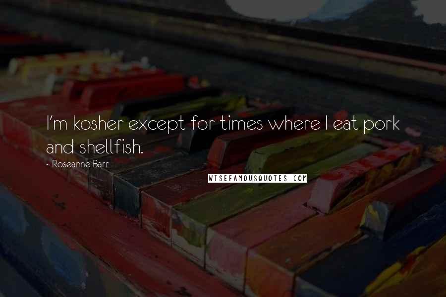 Roseanne Barr Quotes: I'm kosher except for times where I eat pork and shellfish.