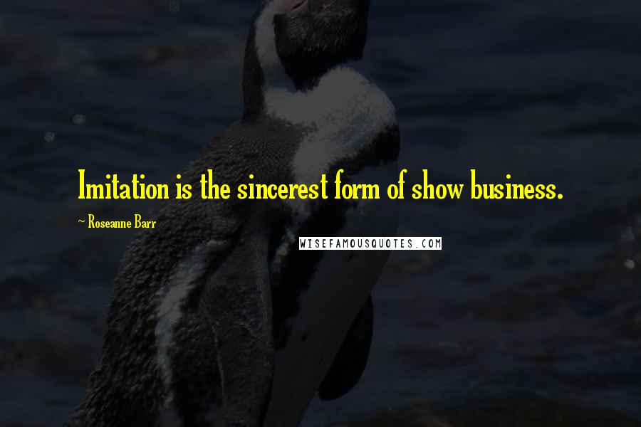 Roseanne Barr Quotes: Imitation is the sincerest form of show business.