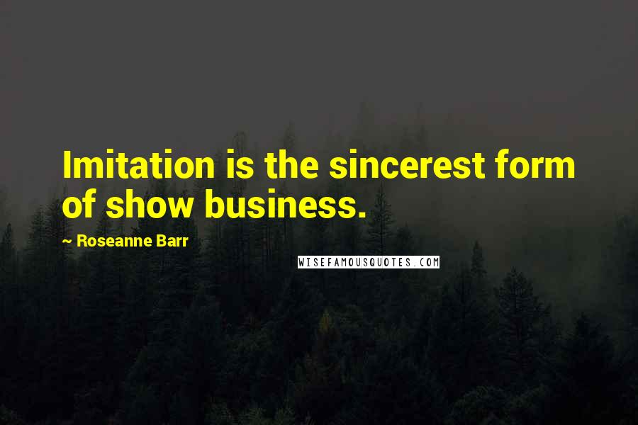 Roseanne Barr Quotes: Imitation is the sincerest form of show business.