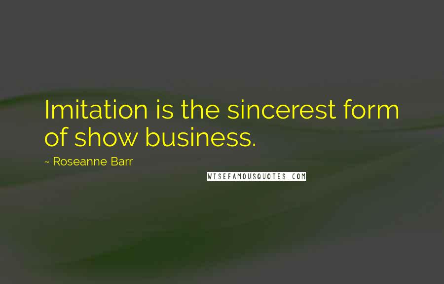 Roseanne Barr Quotes: Imitation is the sincerest form of show business.