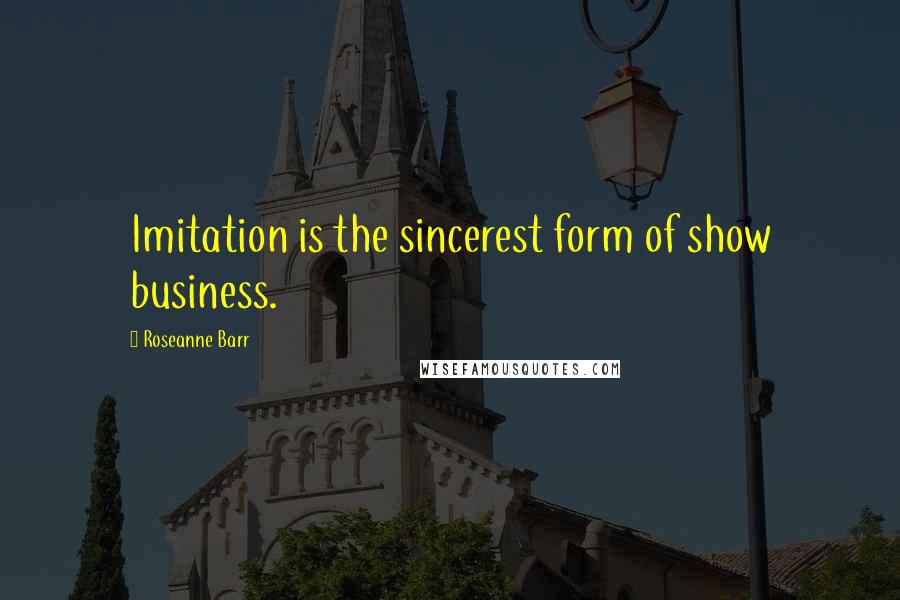 Roseanne Barr Quotes: Imitation is the sincerest form of show business.