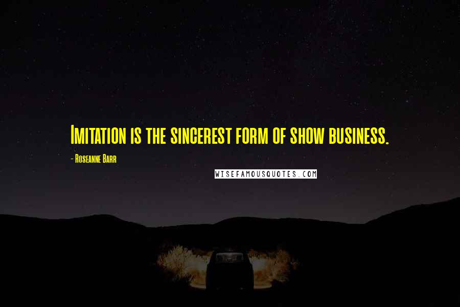 Roseanne Barr Quotes: Imitation is the sincerest form of show business.