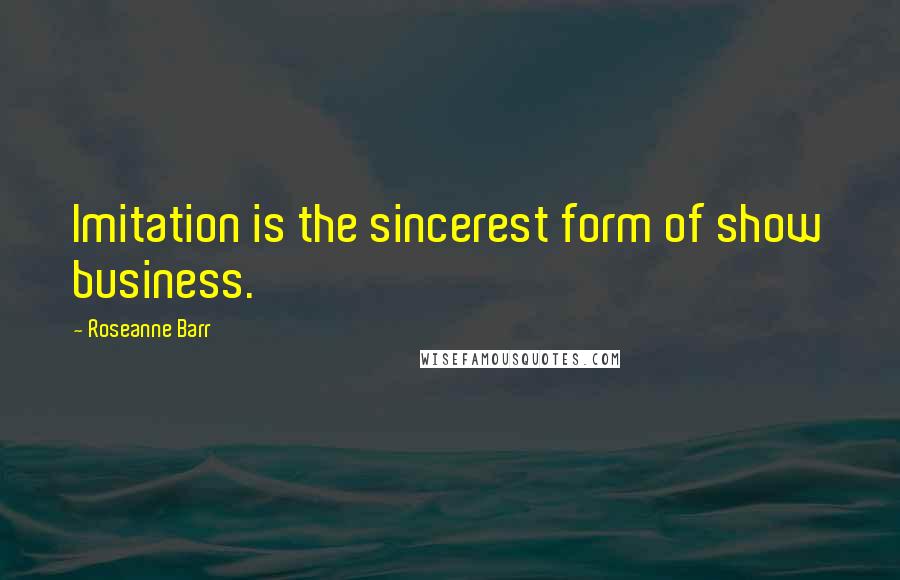 Roseanne Barr Quotes: Imitation is the sincerest form of show business.