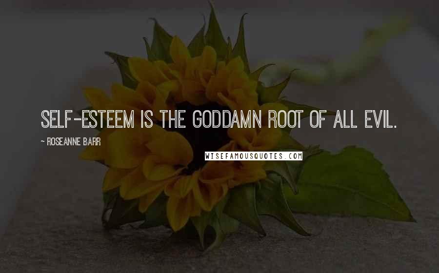 Roseanne Barr Quotes: Self-esteem is the goddamn root of all evil.