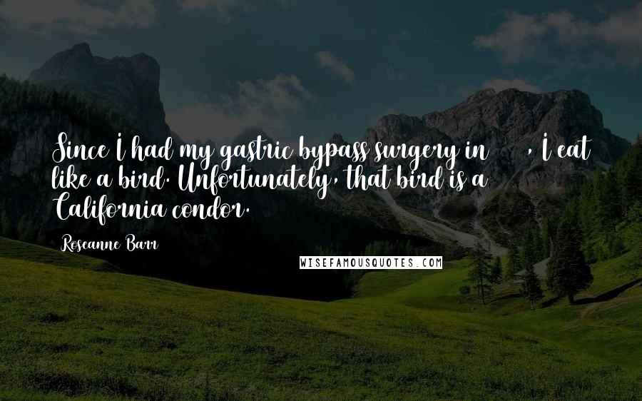 Roseanne Barr Quotes: Since I had my gastric bypass surgery in 1998, I eat like a bird. Unfortunately, that bird is a California condor.