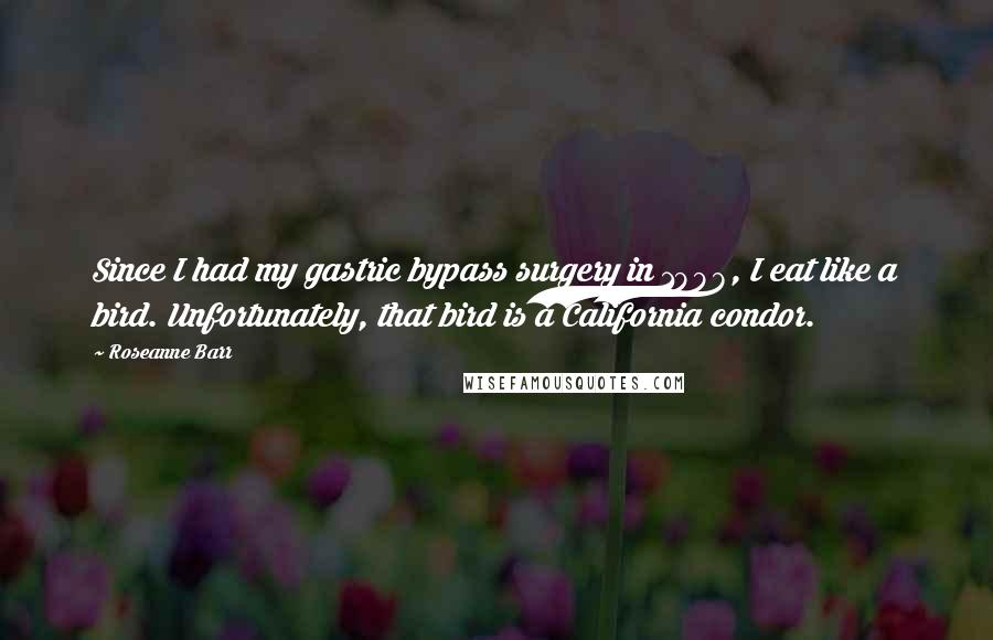 Roseanne Barr Quotes: Since I had my gastric bypass surgery in 1998, I eat like a bird. Unfortunately, that bird is a California condor.