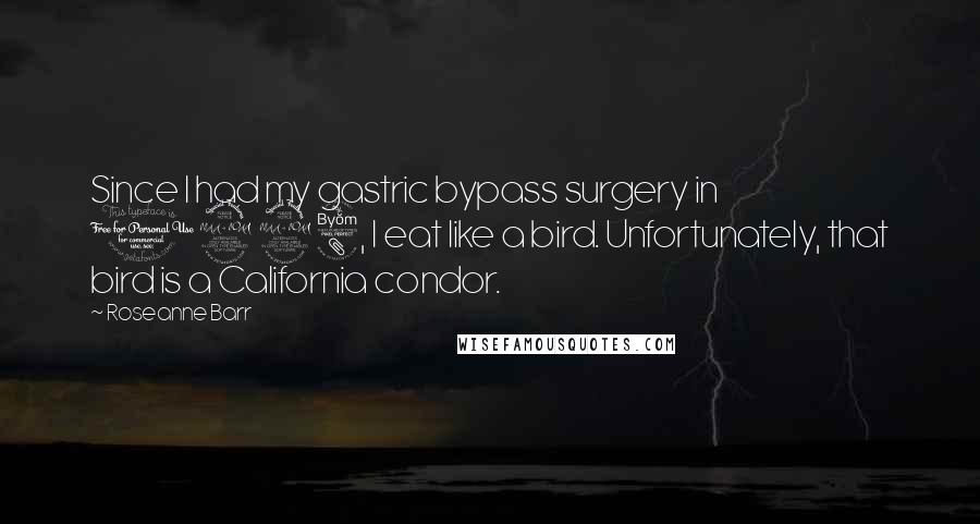 Roseanne Barr Quotes: Since I had my gastric bypass surgery in 1998, I eat like a bird. Unfortunately, that bird is a California condor.