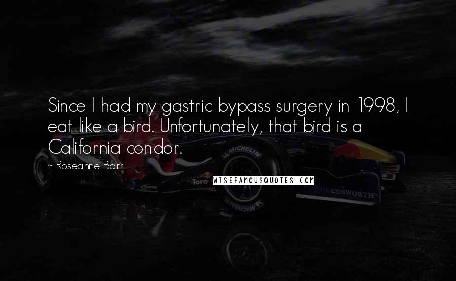 Roseanne Barr Quotes: Since I had my gastric bypass surgery in 1998, I eat like a bird. Unfortunately, that bird is a California condor.