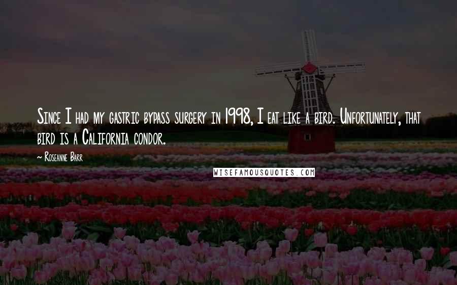 Roseanne Barr Quotes: Since I had my gastric bypass surgery in 1998, I eat like a bird. Unfortunately, that bird is a California condor.