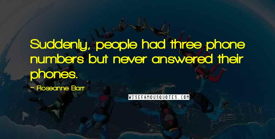 Roseanne Barr Quotes: Suddenly, people had three phone numbers but never answered their phones.