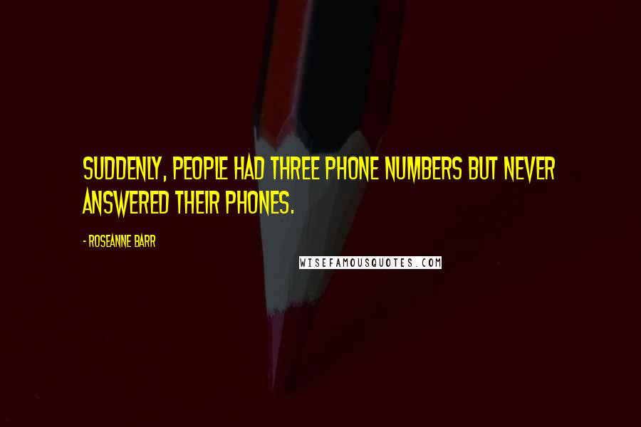 Roseanne Barr Quotes: Suddenly, people had three phone numbers but never answered their phones.