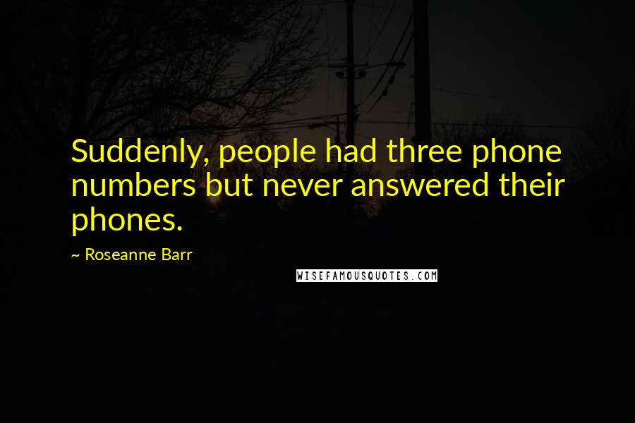 Roseanne Barr Quotes: Suddenly, people had three phone numbers but never answered their phones.