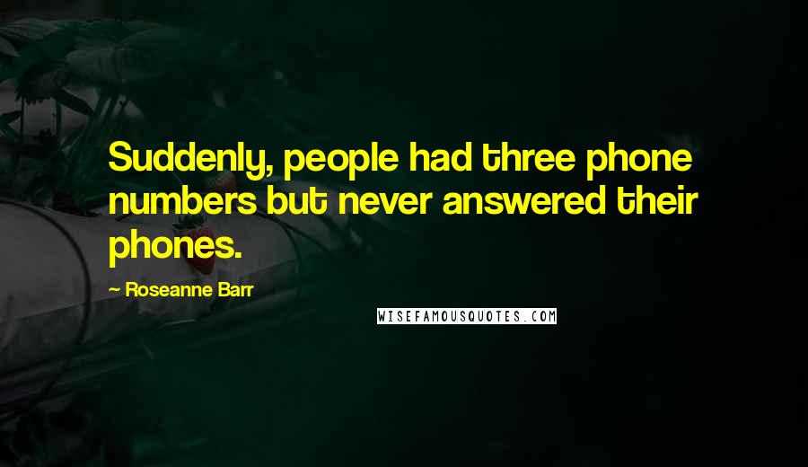 Roseanne Barr Quotes: Suddenly, people had three phone numbers but never answered their phones.