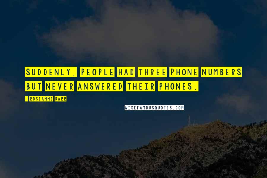 Roseanne Barr Quotes: Suddenly, people had three phone numbers but never answered their phones.