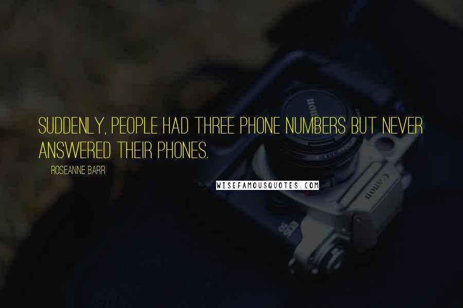 Roseanne Barr Quotes: Suddenly, people had three phone numbers but never answered their phones.