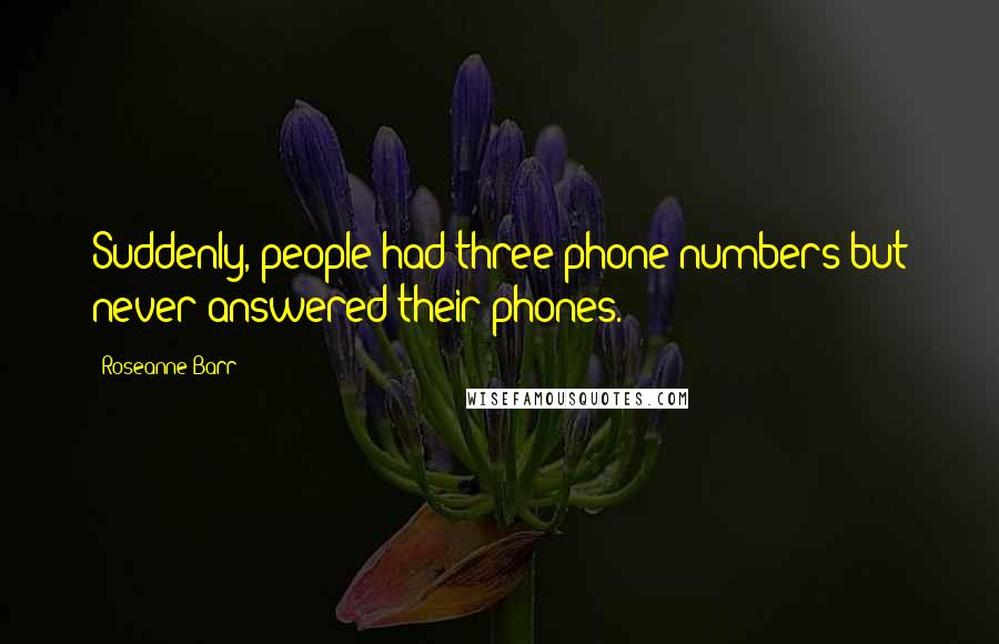 Roseanne Barr Quotes: Suddenly, people had three phone numbers but never answered their phones.