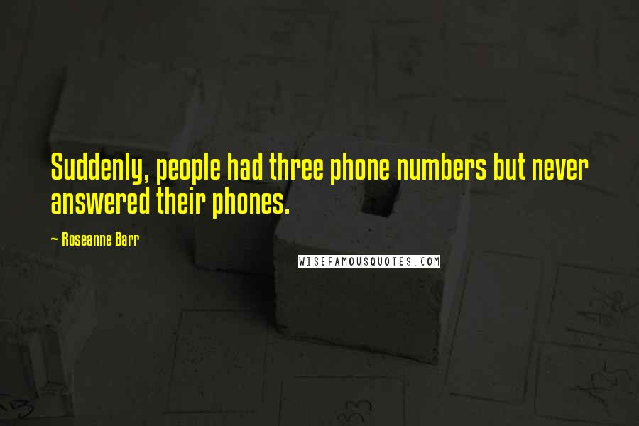 Roseanne Barr Quotes: Suddenly, people had three phone numbers but never answered their phones.